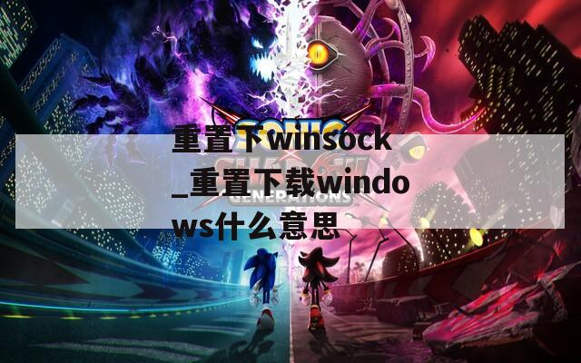 重置下winsock_重置下載windows什么意思