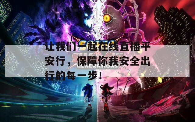讓我們一起在線直播平安行，保障你我安全出行的每一步！