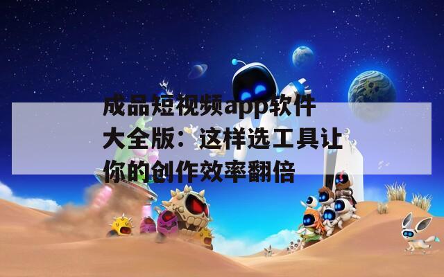 成品短視頻app軟件大全版：這樣選工具讓你的創(chuàng)作效率翻倍
