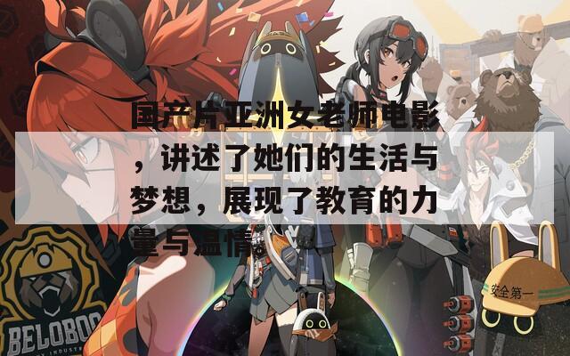 國產(chǎn)片亞洲女老師電影，講述了她們的生活與夢想，展現(xiàn)了教育的力量與溫情。