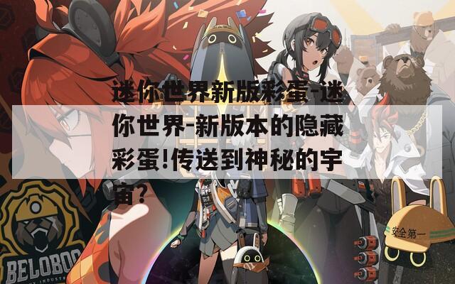 迷你世界新版彩蛋-迷你世界-新版本的隱藏彩蛋!傳送到神秘的宇宙？