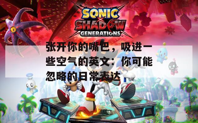 張開你的嘴巴，吸進(jìn)一些空氣的英文：你可能忽略的日常表達(dá)