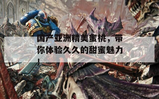 國(guó)產(chǎn)亞洲精美蜜桃，帶你體驗(yàn)久久的甜蜜魅力！