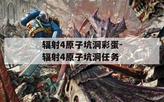 輻射4原子坑洞彩蛋-輻射4原子坑洞任務(wù)