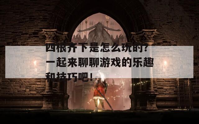 四根齊下是怎么玩的？一起來聊聊游戲的樂趣和技巧吧！