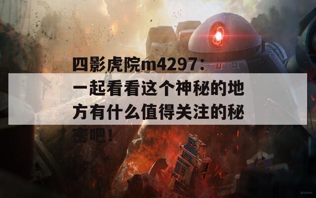 四影虎院m4297：一起看看這個(gè)神秘的地方有什么值得關(guān)注的秘密吧！
