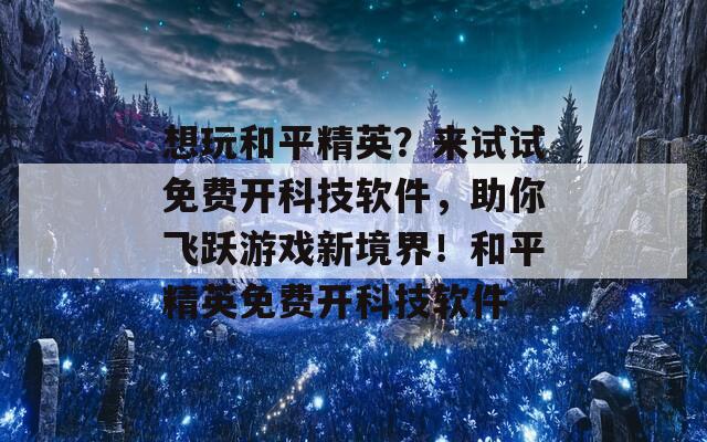 想玩和平精英？來(lái)試試免費(fèi)開(kāi)科技軟件，助你飛躍游戲新境界！和平精英免費(fèi)開(kāi)科技軟件