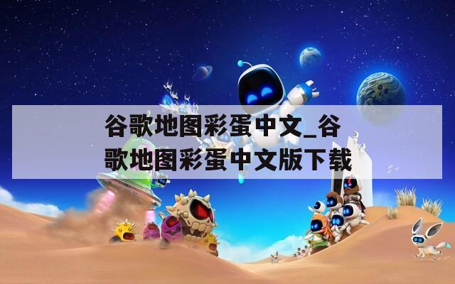谷歌地圖彩蛋中文_谷歌地圖彩蛋中文版下載