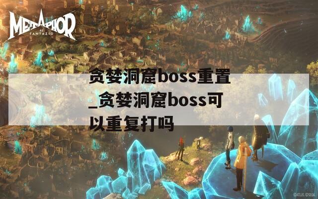 貪婪洞窟boss重置_貪婪洞窟boss可以重復(fù)打嗎