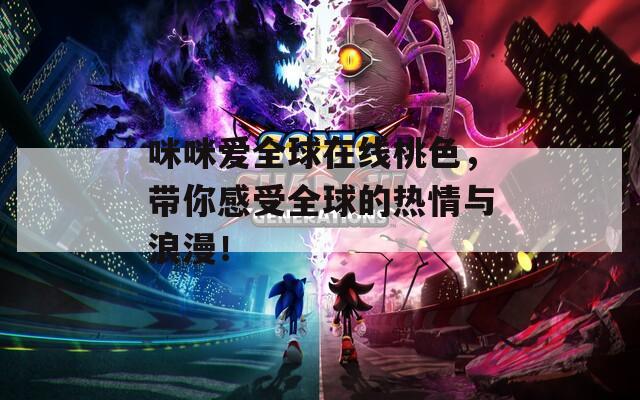 咪咪愛全球在線桃色，帶你感受全球的熱情與浪漫！