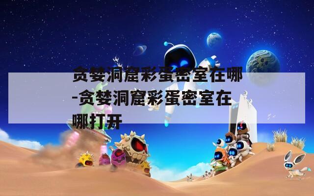 貪婪洞窟彩蛋密室在哪-貪婪洞窟彩蛋密室在哪打開
