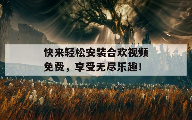 快來(lái)輕松安裝合歡視頻免費(fèi)，享受無(wú)盡樂(lè)趣！