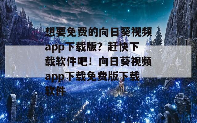 想要免費的向日葵視頻app下載版？趕快下載軟件吧！向日葵視頻app下載免費版下載軟件