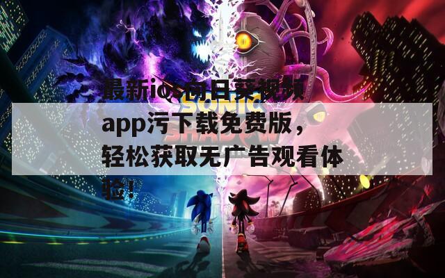 最新ios向日葵視頻app污下載免費版，輕松獲取無廣告觀看體驗！