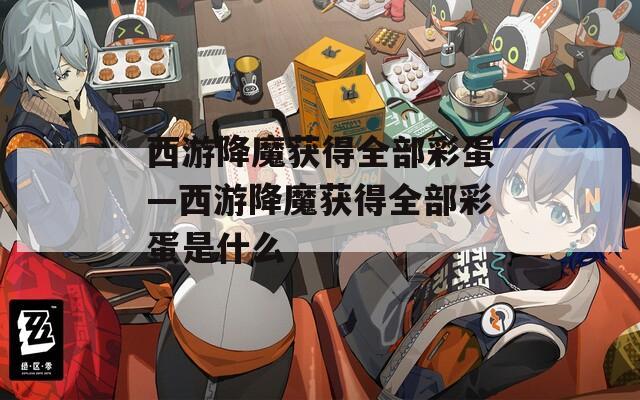 西游降魔獲得全部彩蛋—西游降魔獲得全部彩蛋是什么