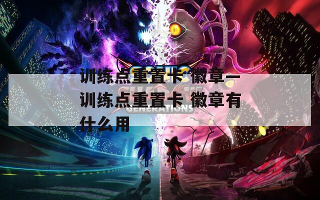 訓(xùn)練點(diǎn)重置卡 徽章—訓(xùn)練點(diǎn)重置卡 徽章有什么用