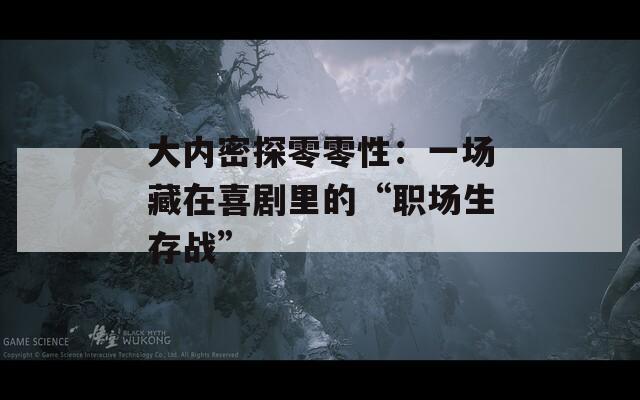 大內(nèi)密探零零性：一場(chǎng)藏在喜劇里的“職場(chǎng)生存戰(zhàn)”