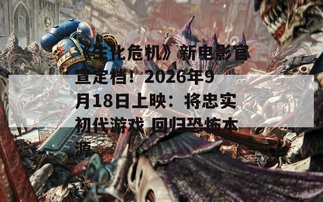 《生化危機》新電影官宣定檔！2026年9月18日上映：將忠實初代游戲 回歸恐怖本源