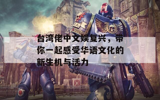 臺灣佬中文娛復興，帶你一起感受華語文化的新生機與活力