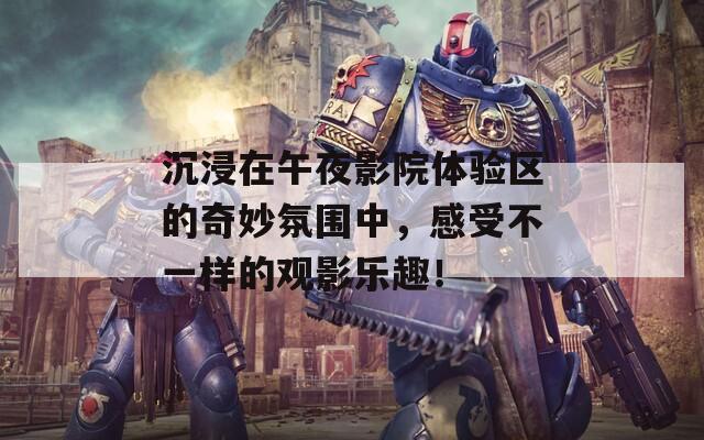 沉浸在午夜影院體驗(yàn)區(qū)的奇妙氛圍中，感受不一樣的觀影樂(lè)趣！