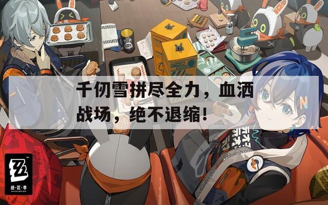 千仞雪拼盡全力，血灑戰(zhàn)場，絕不退縮！
