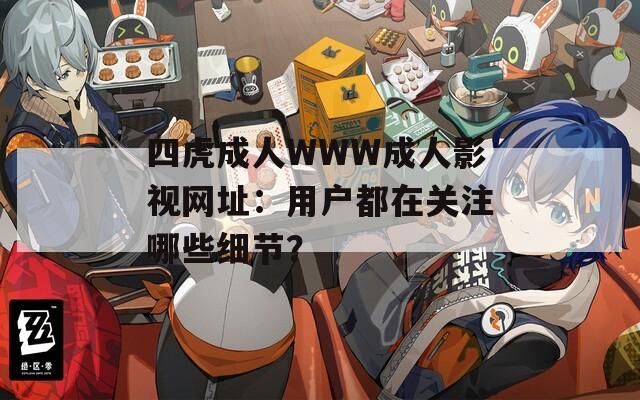 四虎成人WWW成人影視網(wǎng)址：用戶都在關(guān)注哪些細(xì)節(jié)？