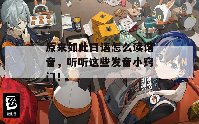 原來如此日語怎么讀諧音，聽聽這些發(fā)音小竅門！