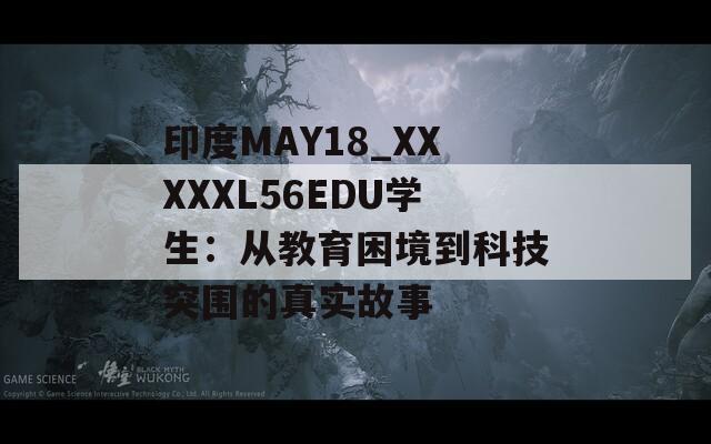 印度MAY18_XXXXXL56EDU學(xué)生：從教育困境到科技突圍的真實故事