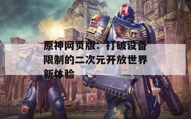 原神網(wǎng)頁(yè)版：打破設(shè)備限制的二次元開(kāi)放世界新體驗(yàn)