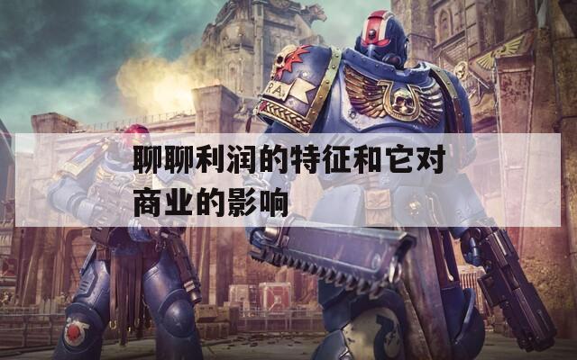 聊聊利潤(rùn)的特征和它對(duì)商業(yè)的影響