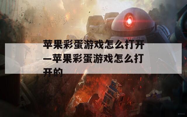蘋果彩蛋游戲怎么打開—蘋果彩蛋游戲怎么打開的