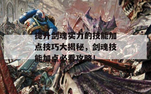 提升劍魂實(shí)力的技能加點(diǎn)技巧大揭秘，劍魂技能加點(diǎn)必看攻略！