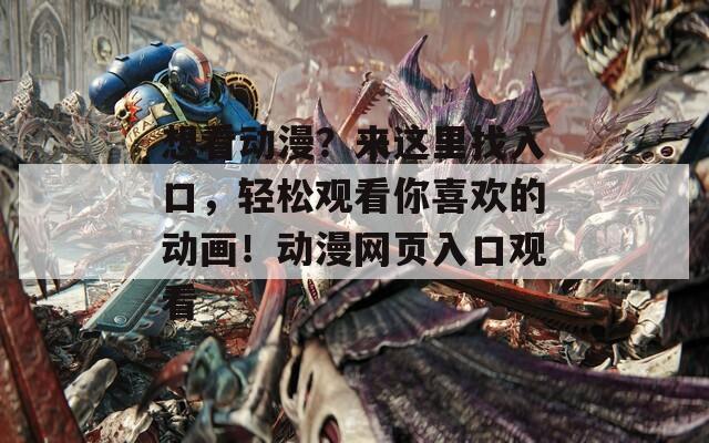 想看動漫？來這里找入口，輕松觀看你喜歡的動畫！動漫網(wǎng)頁入口觀看
