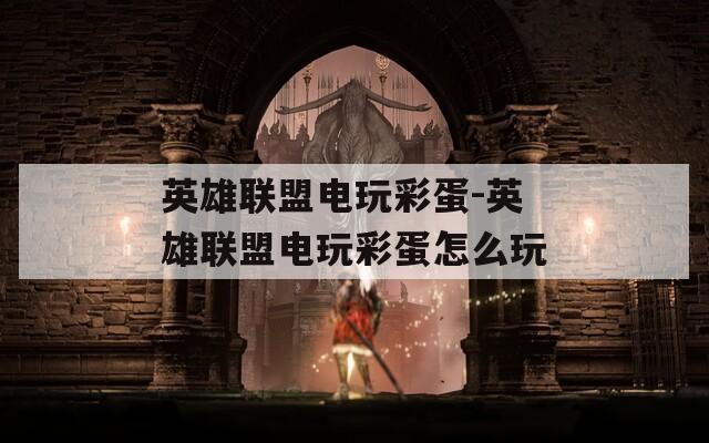 英雄聯(lián)盟電玩彩蛋-英雄聯(lián)盟電玩彩蛋怎么玩