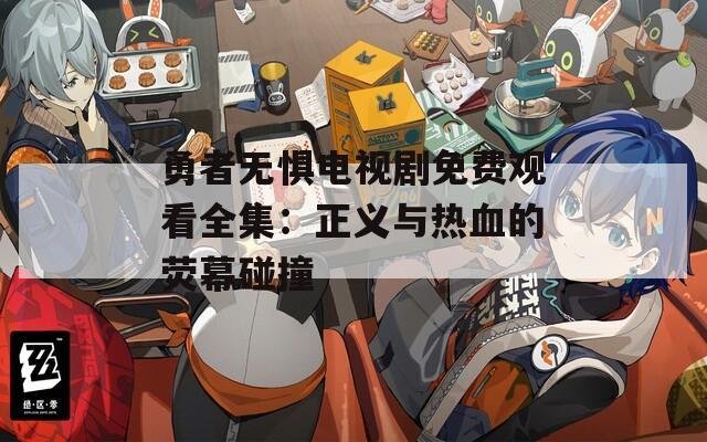 勇者無懼電視劇免費觀看全集：正義與熱血的熒幕碰撞