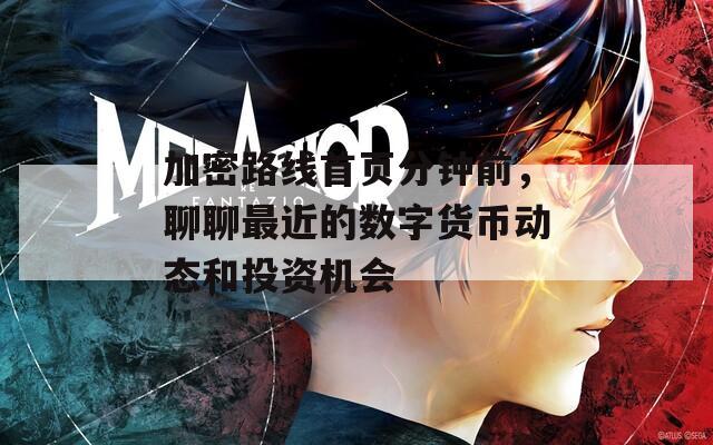 加密路線首頁(yè)分鐘前，聊聊最近的數(shù)字貨幣動(dòng)態(tài)和投資機(jī)會(huì)