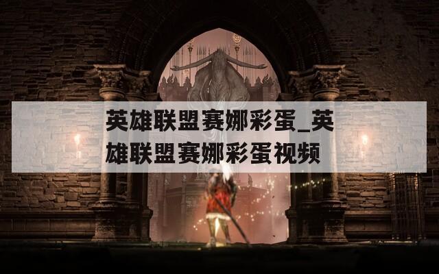 英雄聯(lián)盟賽娜彩蛋_英雄聯(lián)盟賽娜彩蛋視頻