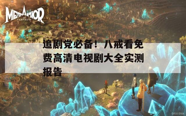 追劇黨必備！八戒看免費高清電視劇大全實測報告