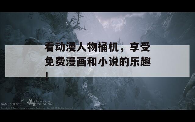 看動漫人物桶機，享受免費漫畫和小說的樂趣！