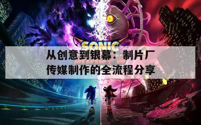 從創(chuàng)意到銀幕：制片廠傳媒制作的全流程分享