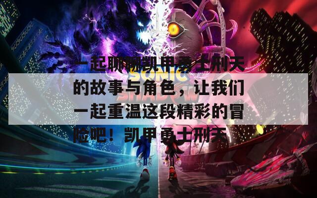 一起聊聊凱甲勇士刑天的故事與角色，讓我們一起重溫這段精彩的冒險(xiǎn)吧！凱甲勇士刑天