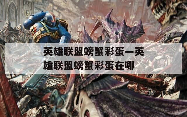 英雄聯(lián)盟螃蟹彩蛋—英雄聯(lián)盟螃蟹彩蛋在哪