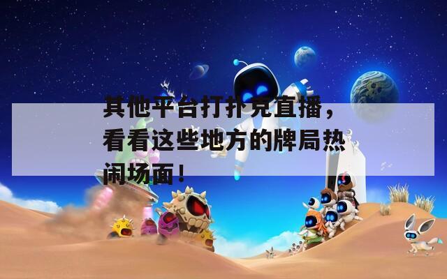 其他平臺打撲克直播，看看這些地方的牌局熱鬧場面！