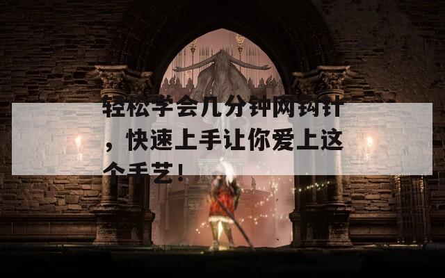 輕松學(xué)會(huì)幾分鐘網(wǎng)鉤針，快速上手讓你愛上這個(gè)手藝！
