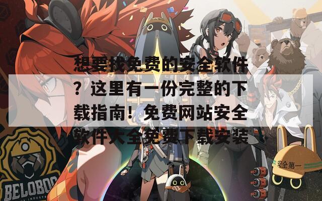 想要找免費(fèi)的安全軟件？這里有一份完整的下載指南！免費(fèi)網(wǎng)站安全軟件大全免費(fèi)下載安裝