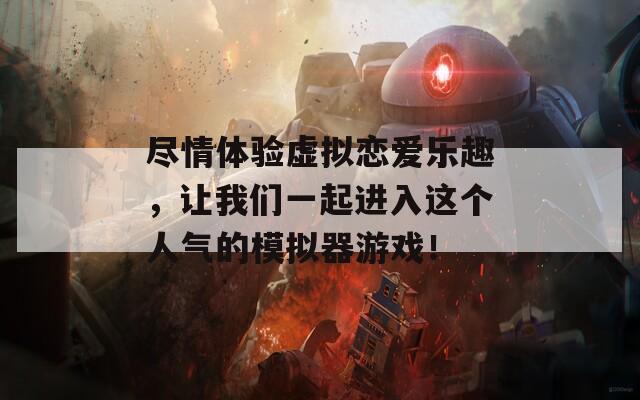 盡情體驗(yàn)虛擬戀愛(ài)樂(lè)趣，讓我們一起進(jìn)入這個(gè)人氣的模擬器游戲！