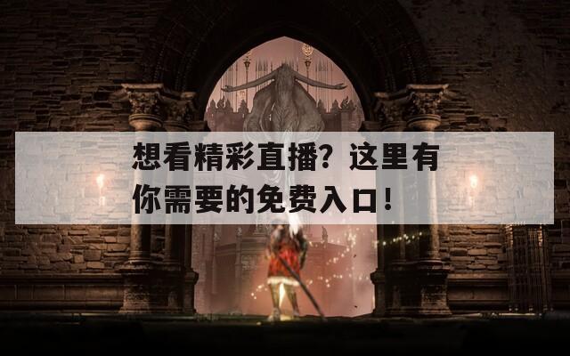 想看精彩直播？這里有你需要的免費(fèi)入口！