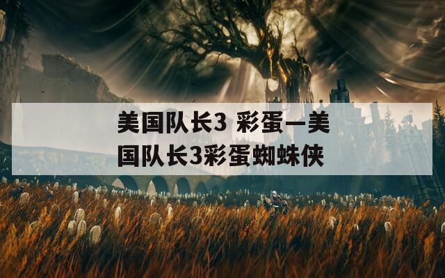 美國隊長3 彩蛋—美國隊長3彩蛋蜘蛛俠