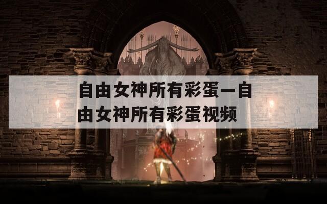 自由女神所有彩蛋—自由女神所有彩蛋視頻