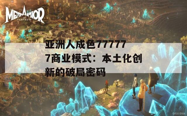 亞洲人成色777777商業(yè)模式：本土化創(chuàng)新的破局密碼